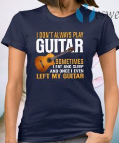 I Don’t Always Play Guitar T-Shirt