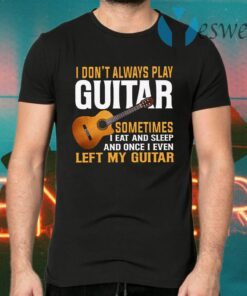 I Don’t Always Play Guitar T-Shirts