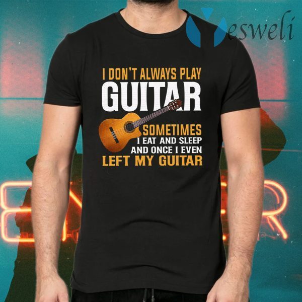 I Don’t Always Play Guitar T-Shirts