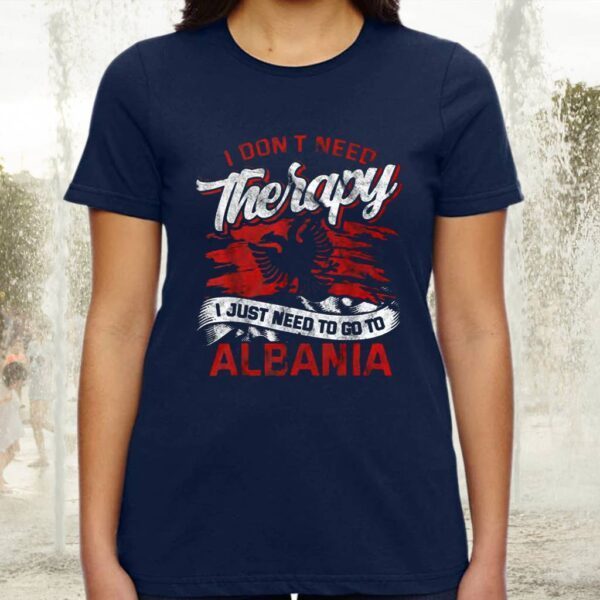 I Don’t Need Therapy I Just Need To Go To Albania TShirt