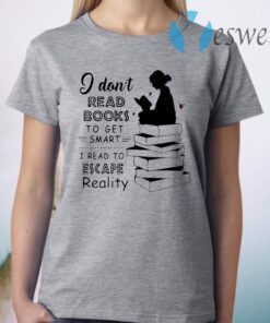 I Don’t Read Books To Get Smart I Read To Escape Reality T-Shirt