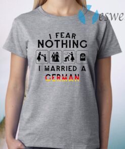 I Fear Nothing I Married A German T-Shirt