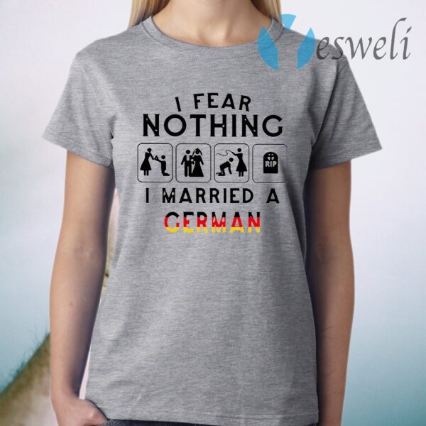 I Fear Nothing I Married A German T-Shirt