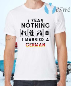 I Fear Nothing I Married A German T-Shirts