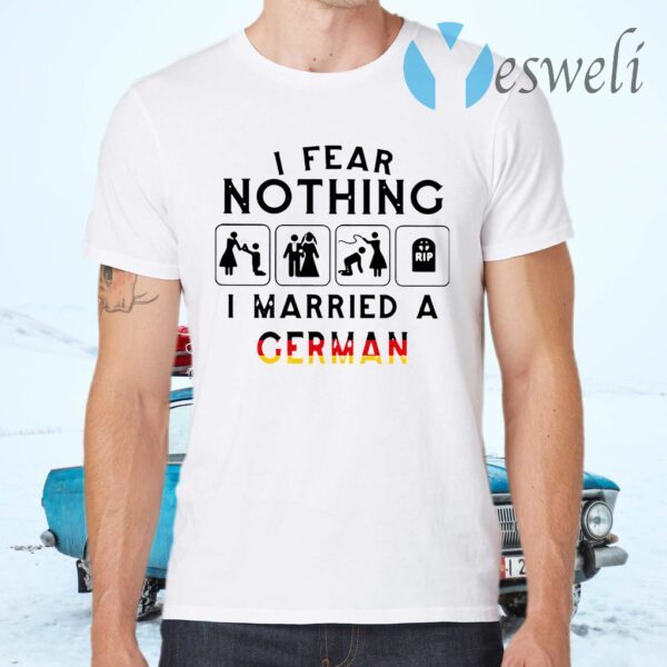 I Fear Nothing I Married A German T-Shirts