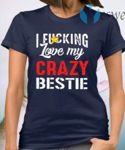 I Fucking Love My Crazy Bestie T-Shirt