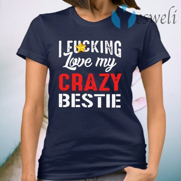 I Fucking Love My Crazy Bestie T-Shirt