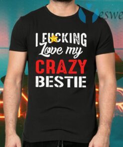 I Fucking Love My Crazy Bestie T-Shirts