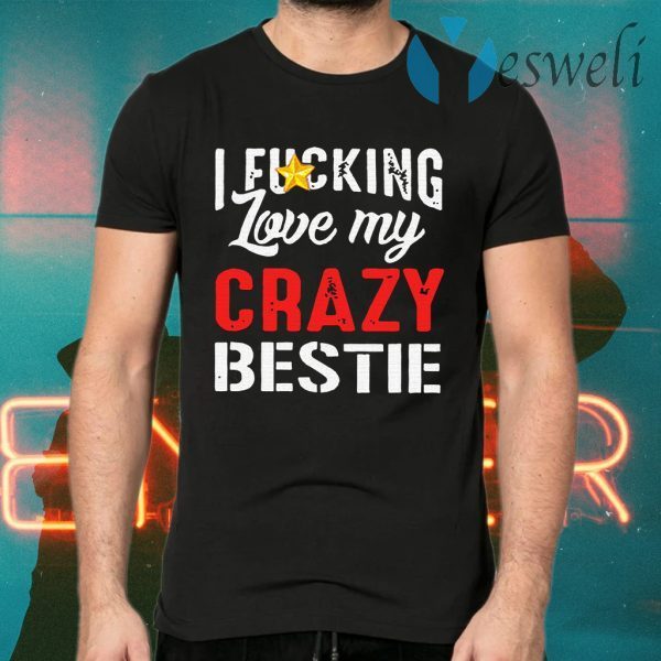 I Fucking Love My Crazy Bestie T-Shirts