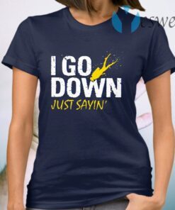 I Go Down Just Sayin' T-Shirt