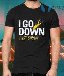 I Go Down Just Sayin' T-Shirts