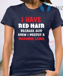 I Have Red Hair Because God Knew I Need A Warning Label T-Shirt