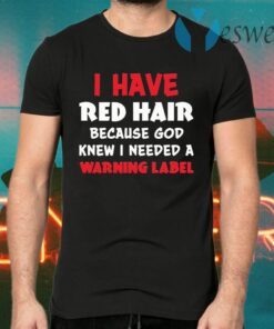 I Have Red Hair Because God Knew I Need A Warning Label T-Shirts