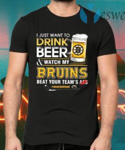 I Just Want To Drink Beer and Watch My Bruins Beat Your Teams Ass Quarantined T-Shirts