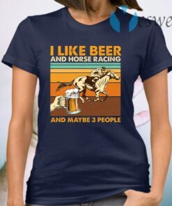 I Like Beer And Horse Racing And Maybe 3 People T-Shirt