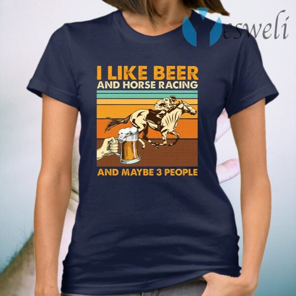 I Like Beer And Horse Racing And Maybe 3 People T-Shirt