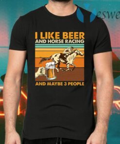 I Like Beer And Horse Racing And Maybe 3 People T-Shirts