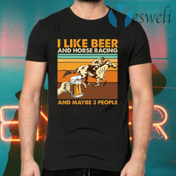 I Like Beer And Horse Racing And Maybe 3 People T-Shirts