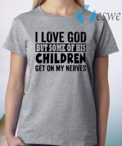 I Love God But Some Of His Children Get On My Nerves T-Shirt