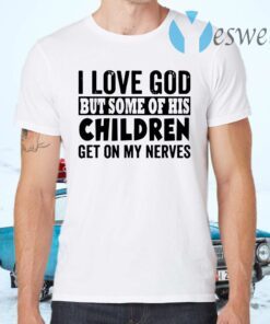 I Love God But Some Of His Children Get On My Nerves T-Shirts