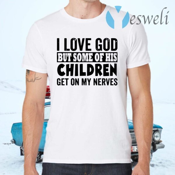 I Love God But Some Of His Children Get On My Nerves T-Shirts