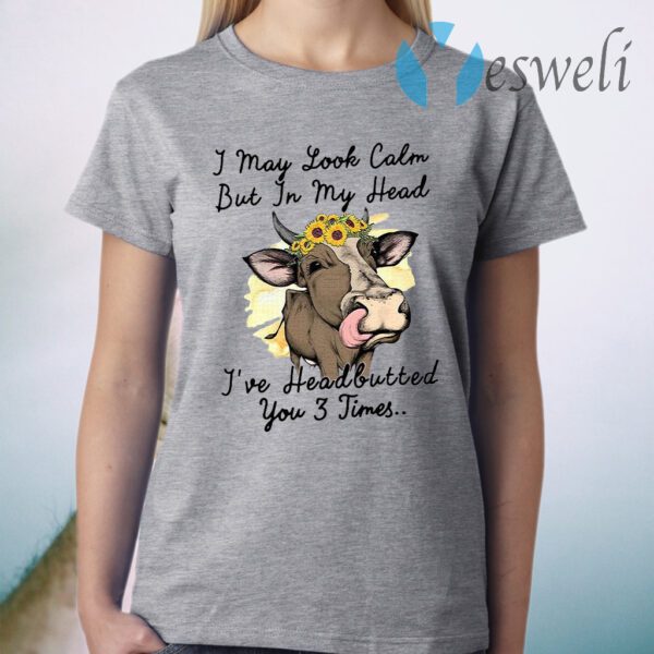 I May Look Calm But In My Head I’ve Headbutted You 3 Time T-Shirt