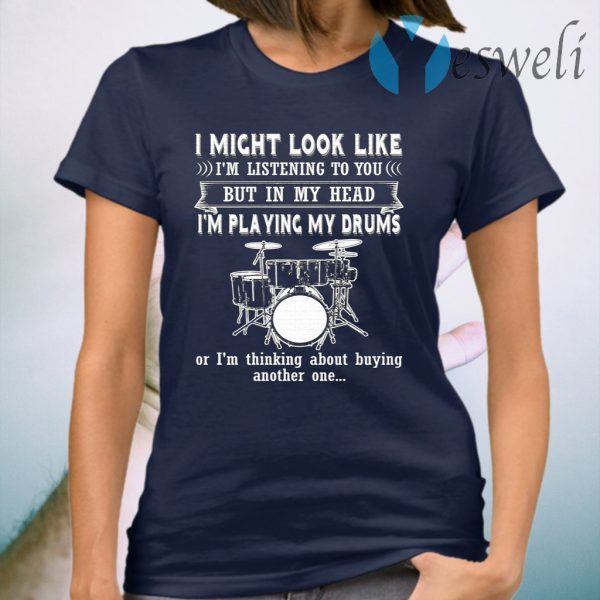 I Might Look Like Listening To You But In My Head I’m Playing Drums T-Shirt