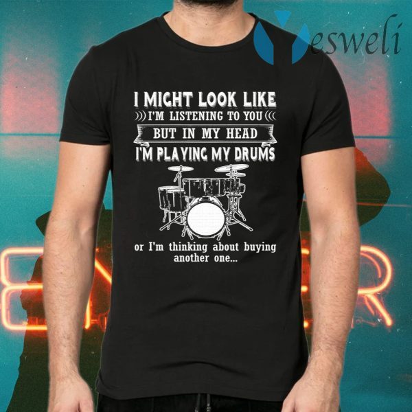 I Might Look Like Listening To You But In My Head I’m Playing Drums T-Shirts