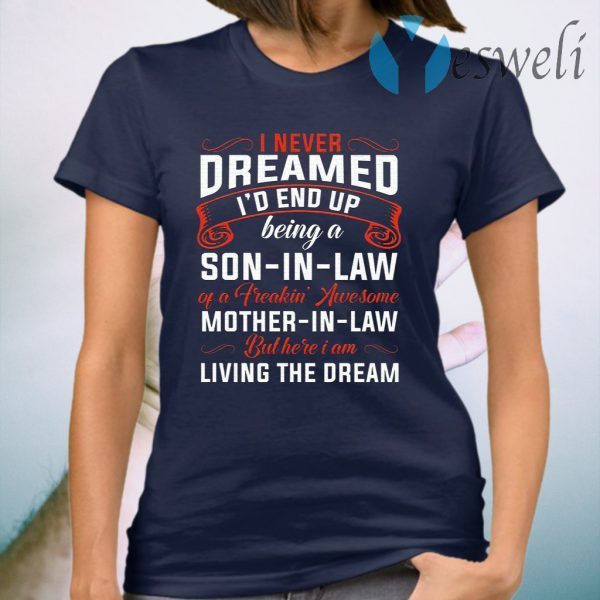 I Never Dreamed I’d End Up Being A Son In Law Of Freaking Awesome Mother In Law T-Shirt