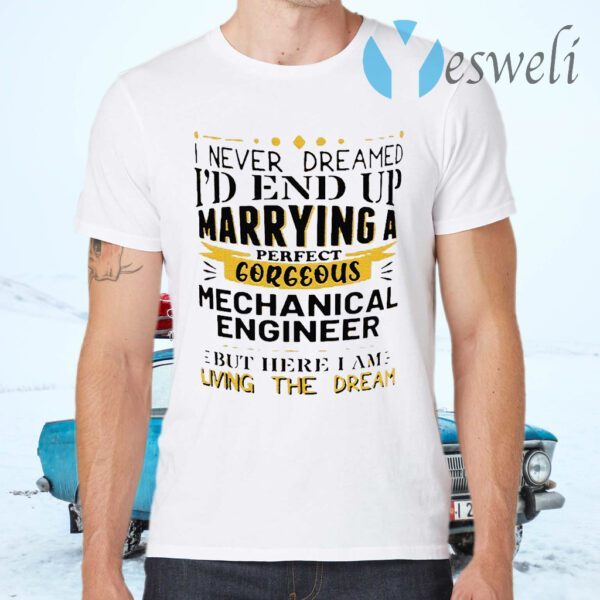 I Never Dreamed I’d End Up Marrying A Perfect Gorgeous Mechanical Engineer T-Shirts