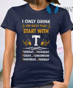 I Only Drink On Days That Start With Tuesday Thursday Today T-Shirt