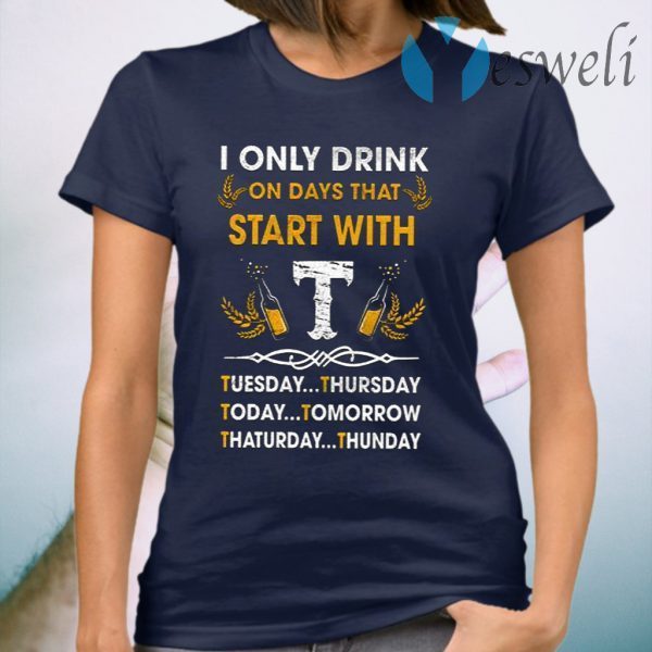 I Only Drink On Days That Start With Tuesday Thursday Today T-Shirt