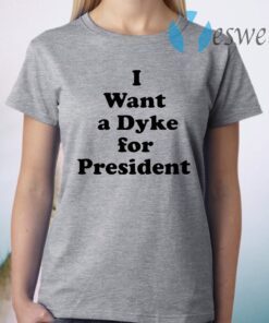 I Want A Dyke For President T-Shirt