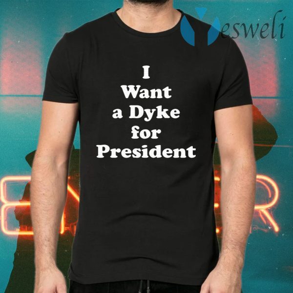 I Want A Dyke For President T-Shirts