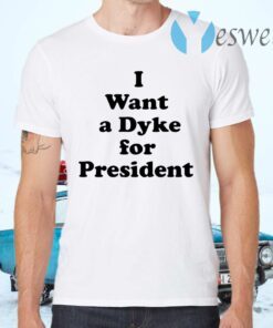 I Want A Dyke For President T-Shirts