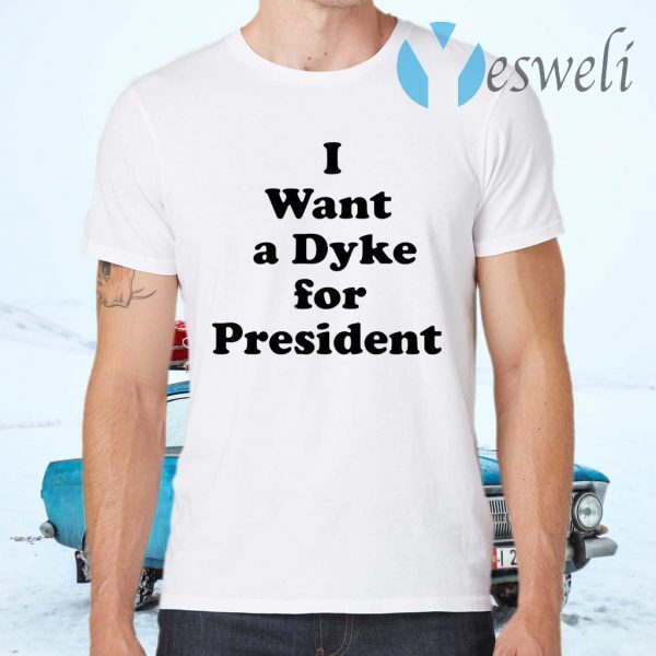 I Want A Dyke For President T-Shirts