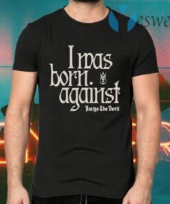 I Was Born Against T-Shirts