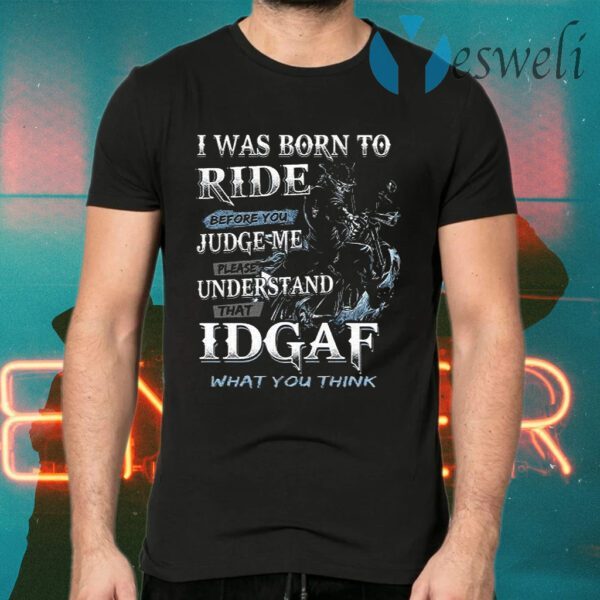 I Was Born To Ride Before You Judge Me Please Understand That Idgaf T-Shirts