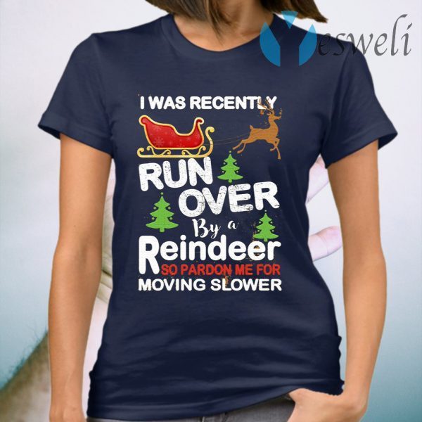 I Was Recently Run Over By A Reindeer So Pardon Me For Moving Slower Christmas T-Shirt