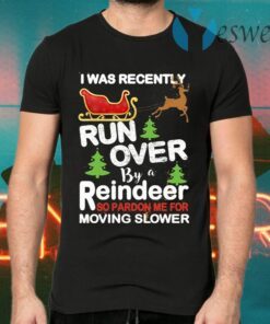 I Was Recently Run Over By A Reindeer So Pardon Me For Moving Slower Christmas T-Shirts