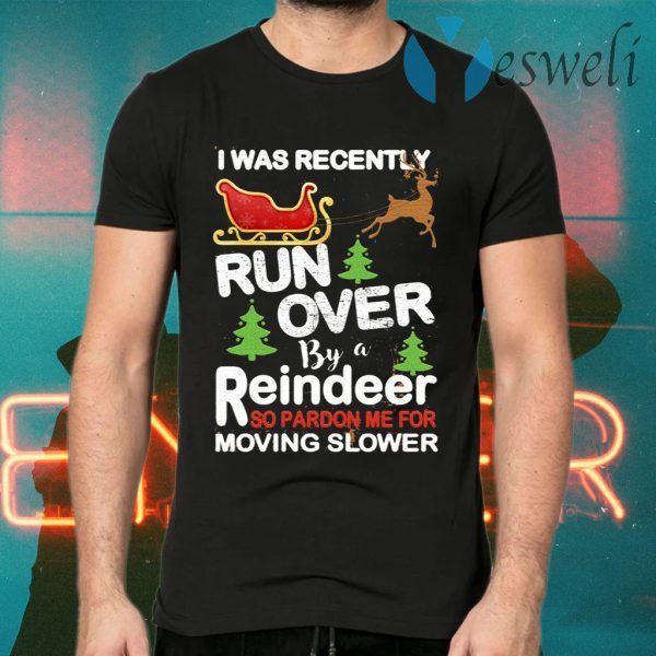 I Was Recently Run Over By A Reindeer So Pardon Me For Moving Slower Christmas T-Shirts