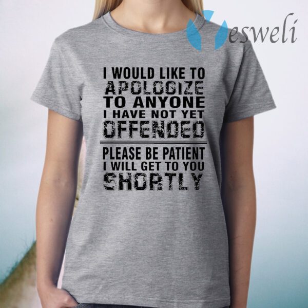 I Would Like To Apologize To Anyone I Have Not Yet Offended Please Be Patient I Will Get To You Shortly T-Shirt