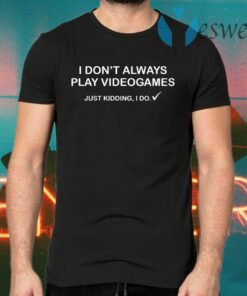 I don’t always play videogames just kidding I do T-Shirts