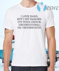 I love hard but I hit harder it’s your choice unconditional or unconscious T-Shirts