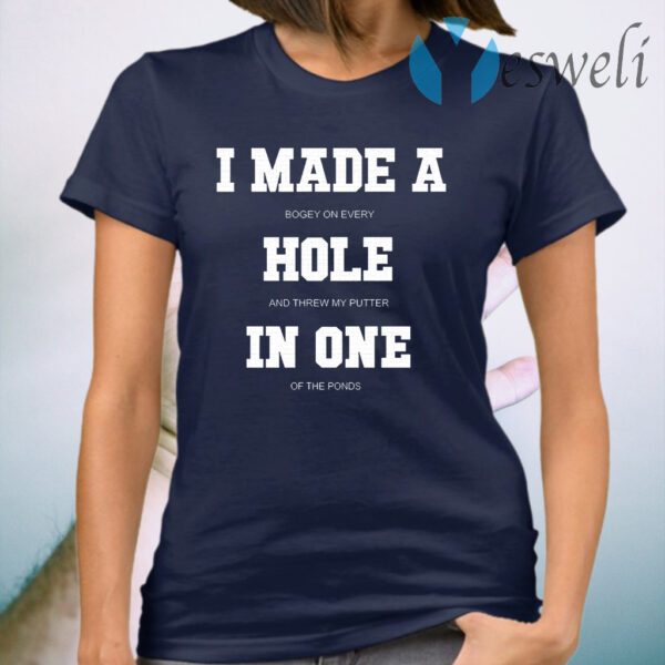 I made a bogey on every hole and threw my putter in one of the ponds T-Shirt