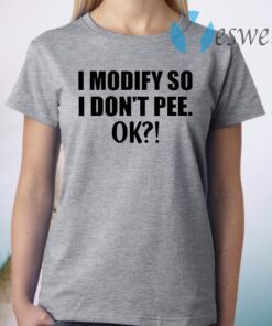 I modify so I don’t pee ok T-Shirt