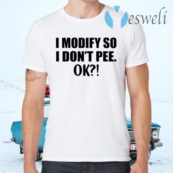 I modify so I don’t pee ok T-Shirts