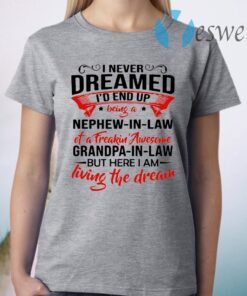 I never dreamed I'd end up being a nephew in law of a freakin awesome Grandpa T-Shirt