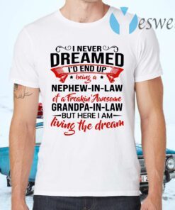 I never dreamed I'd end up being a nephew in law of a freakin awesome Grandpa T-Shirts