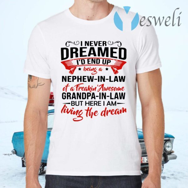 I never dreamed I'd end up being a nephew in law of a freakin awesome Grandpa T-Shirts